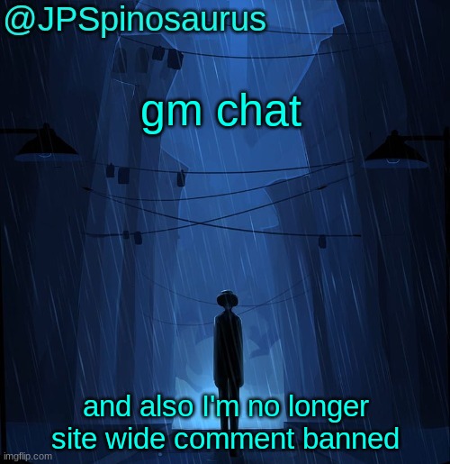 JPSpinosaurus LN announcement temp | gm chat; and also I'm no longer site wide comment banned | image tagged in jpspinosaurus ln announcement temp | made w/ Imgflip meme maker