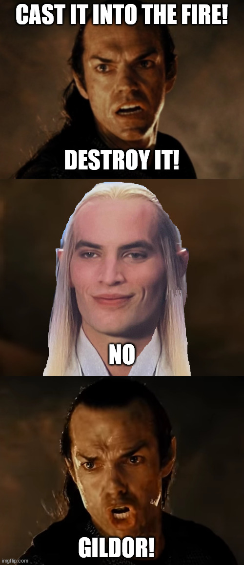 Gildor! | CAST IT INTO THE FIRE! DESTROY IT! NO; GILDOR! | image tagged in lord of the rings,cast it into the fire,elrond,the one ring | made w/ Imgflip meme maker