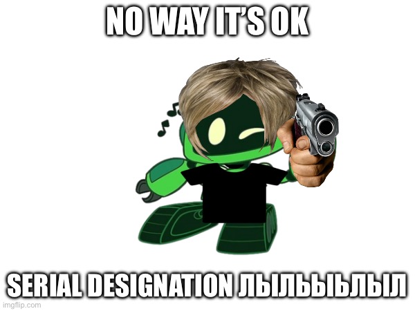 NO WAY IT’S OK SERIAL DESIGNATION ЛЫЛЬЫЬЛЫЛ | made w/ Imgflip meme maker