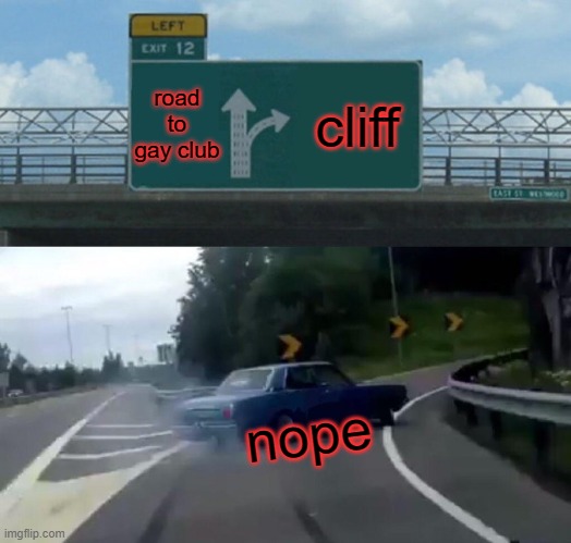 Left Exit 12 Off Ramp | road to gay club; cliff; nope | image tagged in memes,left exit 12 off ramp | made w/ Imgflip meme maker