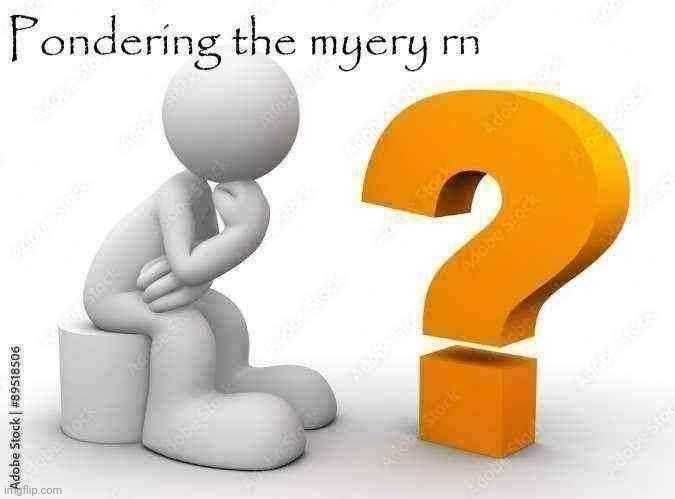 Pondering the myery rn | image tagged in pondering the myery rn | made w/ Imgflip meme maker