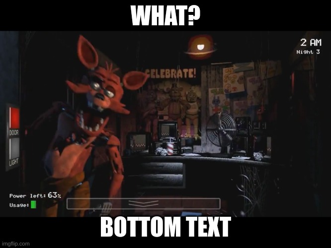 Foxy Jumpscare fnaf 1 | WHAT? BOTTOM TEXT | image tagged in foxy jumpscare fnaf 1 | made w/ Imgflip meme maker