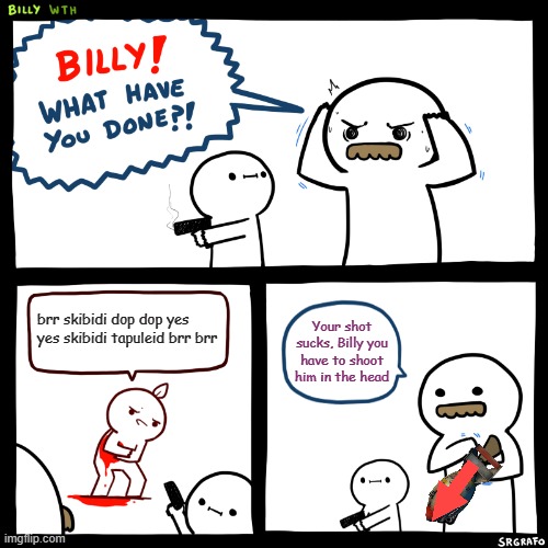 Billy, What Have You Done | brr skibidi dop dop yes yes skibidi tapuleid brr brr; Your shot sucks, Billy you have to shoot him in the head | image tagged in billy what have you done | made w/ Imgflip meme maker