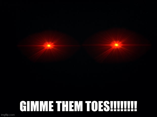what kids think is under the bed | GIMME THEM TOES!!!!!!!! | image tagged in black background | made w/ Imgflip meme maker