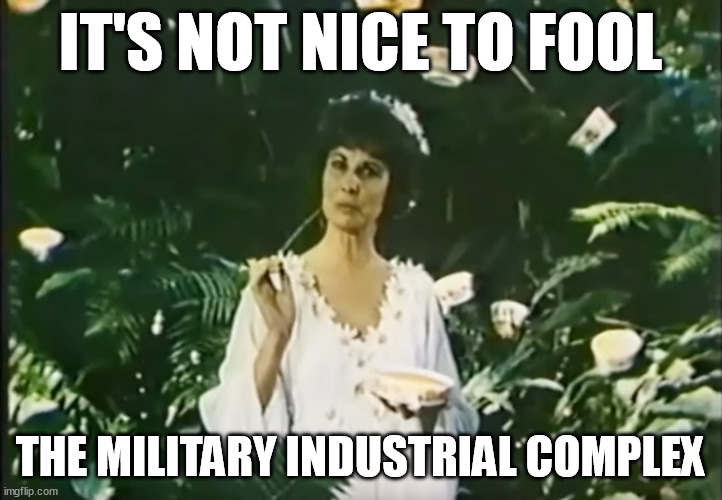 IT'S NOT NICE TO FOOL; THE MILITARY INDUSTRIAL COMPLEX | image tagged in military industrial complex,whistleblower,natural causes,snitches | made w/ Imgflip meme maker