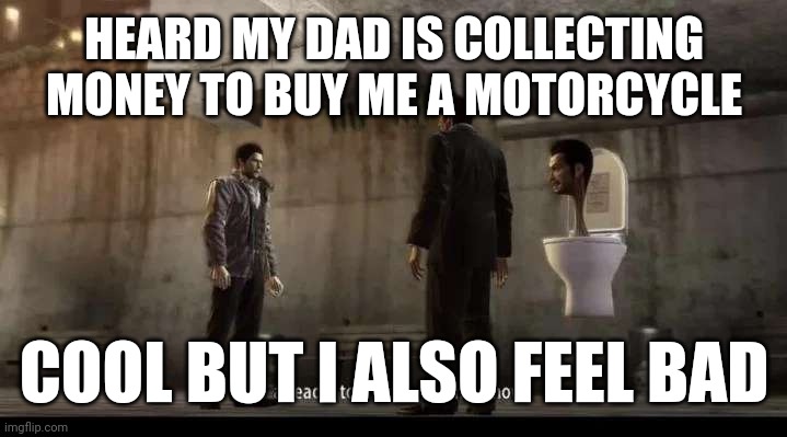 at least i won't get tired hopping on my bike everyday to go to school now. | HEARD MY DAD IS COLLECTING MONEY TO BUY ME A MOTORCYCLE; COOL BUT I ALSO FEEL BAD | image tagged in yakuza | made w/ Imgflip meme maker