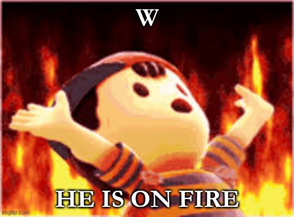 fire | W; HE IS ON FIRE | image tagged in fire | made w/ Imgflip meme maker
