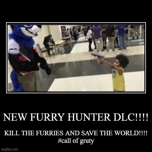 lets cook bois | NEW FURRY HUNTER DLC!!!! | KILL THE FURRIES AND SAVE THE WORLD!!!!
#call of gruty | image tagged in funny,demotivationals | made w/ Imgflip demotivational maker