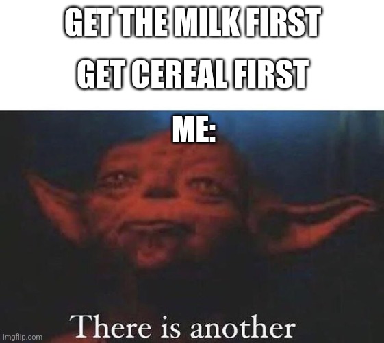 There is another | GET THE MILK FIRST; GET CEREAL FIRST; ME: | image tagged in there is another | made w/ Imgflip meme maker