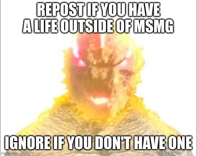 you are my sunshine | REPOST IF YOU HAVE A LIFE OUTSIDE OF MSMG; IGNORE IF YOU DON'T HAVE ONE | image tagged in you are my sunshine | made w/ Imgflip meme maker