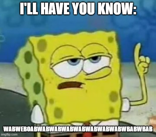 I'll Have You Know Spongebob Meme | I'LL HAVE YOU KNOW:; WABWEBOABWABWABWABWABWABWABWABWBABWBAB | image tagged in memes,i'll have you know spongebob | made w/ Imgflip meme maker
