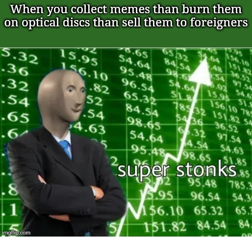 best business opportunity | When you collect memes than burn them on optical discs than sell them to foreigners | image tagged in super stonks | made w/ Imgflip meme maker