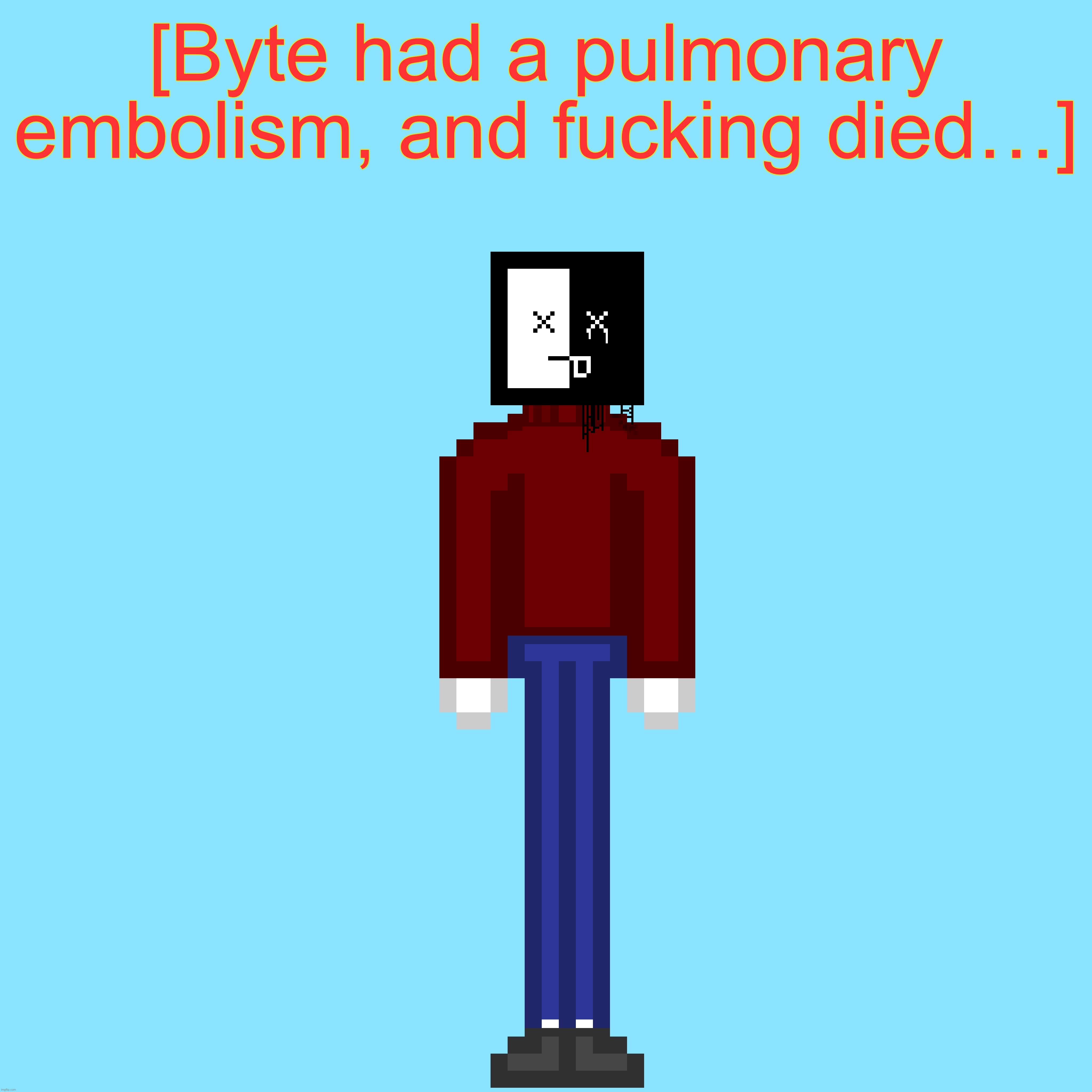 [Byte had a pulmonary embolism, and fucking died…] | made w/ Imgflip meme maker