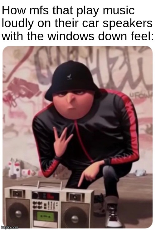 Loud does not make you cool. | How mfs that play music loudly on their car speakers with the windows down feel: | image tagged in cool gru,relatable,despicable me,memes,funny,music | made w/ Imgflip meme maker