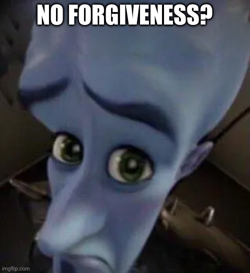 megamind no b | NO FORGIVENESS? | image tagged in megamind no b | made w/ Imgflip meme maker