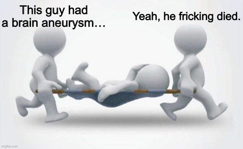 What happened to him? | This guy had a brain aneurysm… Yeah, he fricking died. | image tagged in what happened to him | made w/ Imgflip meme maker