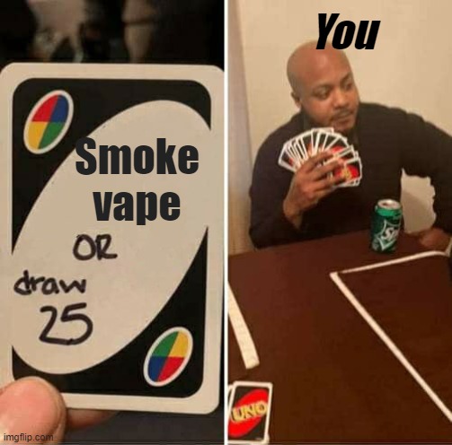 UNO Draw 25 Cards | You; Smoke vape | image tagged in memes,uno draw 25 cards | made w/ Imgflip meme maker