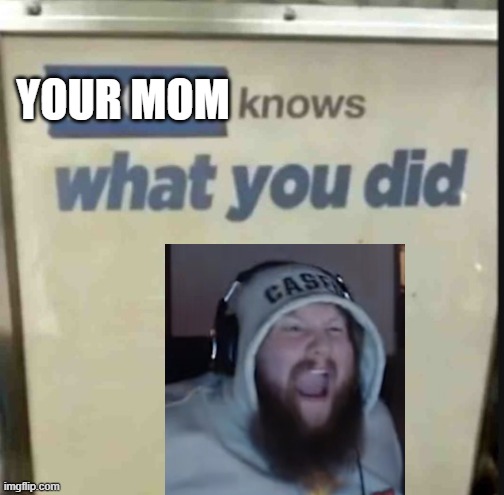 your mom knows what you did | YOUR MOM | image tagged in lucas knows what you did | made w/ Imgflip meme maker