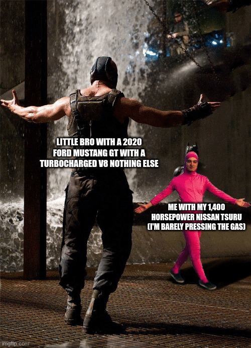 Pink man template | LITTLE BRO WITH A 2020 FORD MUSTANG GT WITH A TURBOCHARGED V8 NOTHING ELSE ME WITH MY 1,400 HORSEPOWER NISSAN TSURU (I'M BARELY PRESSING THE | image tagged in pink man template | made w/ Imgflip meme maker