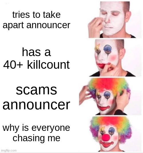 leafy | tries to take apart announcer; has a 40+ killcount; scams announcer; why is everyone chasing me | image tagged in memes,clown applying makeup | made w/ Imgflip meme maker