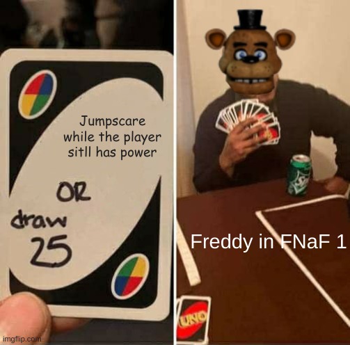 Never happened, will never happen | Jumpscare while the player sitll has power; Freddy in FNaF 1 | image tagged in memes,uno draw 25 cards | made w/ Imgflip meme maker