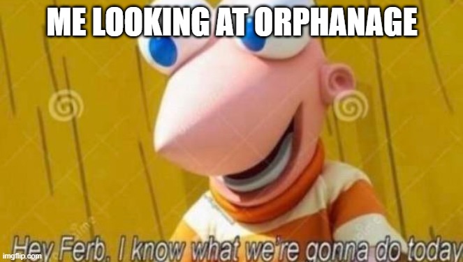 ME LOOKING AT ORPHANAGE | image tagged in hey ferb | made w/ Imgflip meme maker