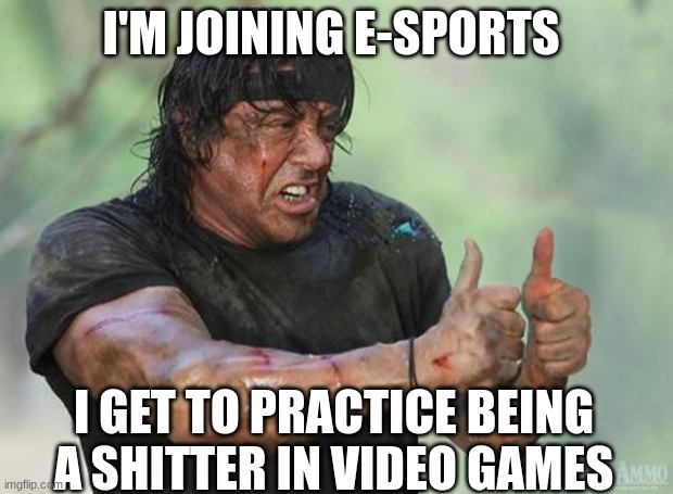 Thumbs Up Rambo | I'M JOINING E-SPORTS; I GET TO PRACTICE BEING A SHITTER IN VIDEO GAMES | image tagged in thumbs up rambo,video games,e sports | made w/ Imgflip meme maker
