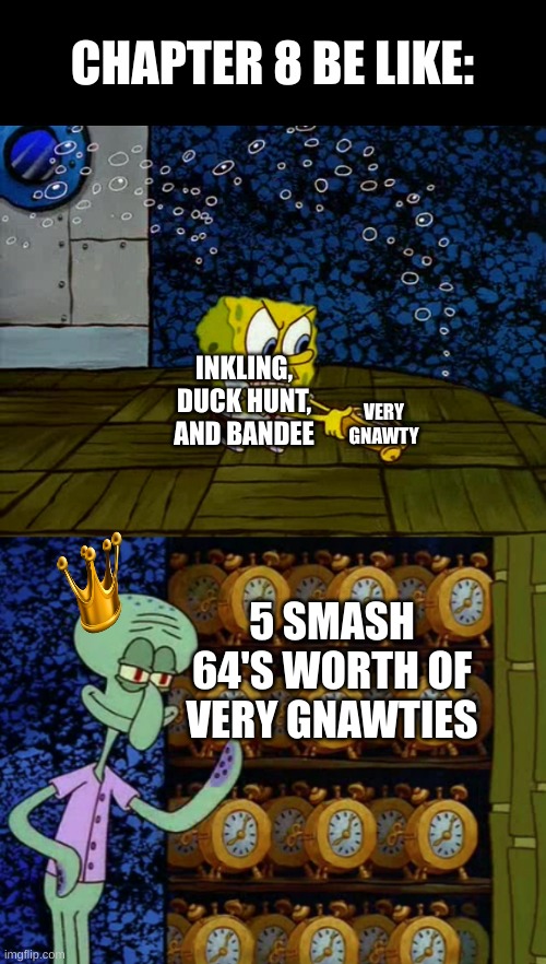 Spongebob vs Squidward Alarm Clocks | CHAPTER 8 BE LIKE:; INKLING, DUCK HUNT, AND BANDEE; VERY GNAWTY; 5 SMASH 64'S WORTH OF VERY GNAWTIES | image tagged in spongebob vs squidward alarm clocks | made w/ Imgflip meme maker
