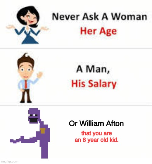 Oops | Or William Afton; that you are an 8 year old kid. | image tagged in never ask a woman her age | made w/ Imgflip meme maker