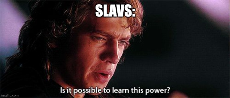 Is it possible to learn this power | SLAVS: | image tagged in is it possible to learn this power | made w/ Imgflip meme maker