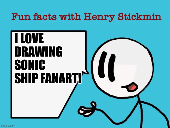 Fun facts with Henry Stickmin | I LOVE DRAWING SONIC SHIP FANART! | image tagged in fun facts with henry stickmin,sonic the hedgehog,fanart,fan art | made w/ Imgflip meme maker