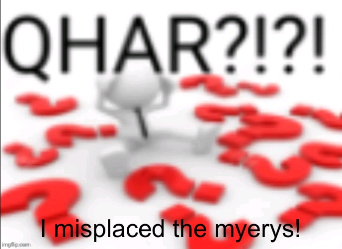 qhar | I misplaced the myerys! | image tagged in qhar | made w/ Imgflip meme maker