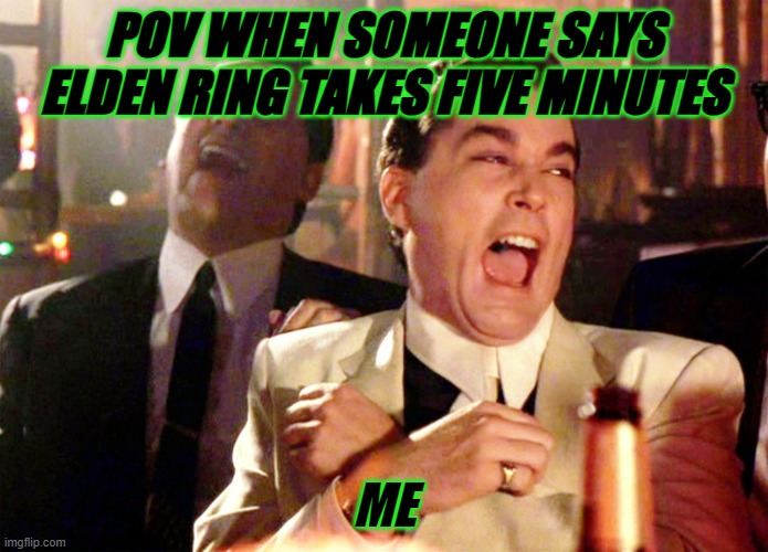 Good Fellas Hilarious | POV WHEN SOMEONE SAYS ELDEN RING TAKES FIVE MINUTES; ME | image tagged in memes,good fellas hilarious | made w/ Imgflip meme maker