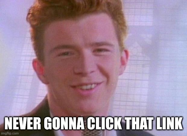 Rick Astley | NEVER GONNA CLICK THAT LINK | image tagged in rick astley | made w/ Imgflip meme maker