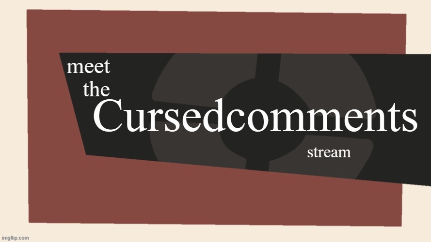 welcome to the cursed comments stream | image tagged in welcome to the cursed comments stream | made w/ Imgflip meme maker