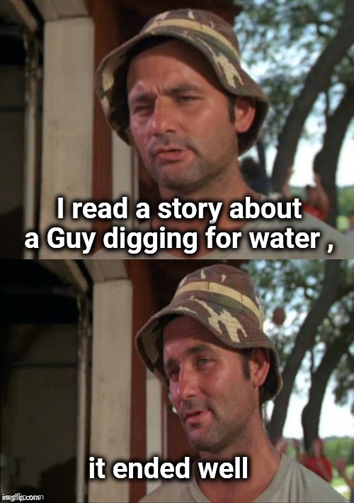 Bill Murray bad joke | I read a story about a Guy digging for water , it ended well | image tagged in bill murray bad joke | made w/ Imgflip meme maker
