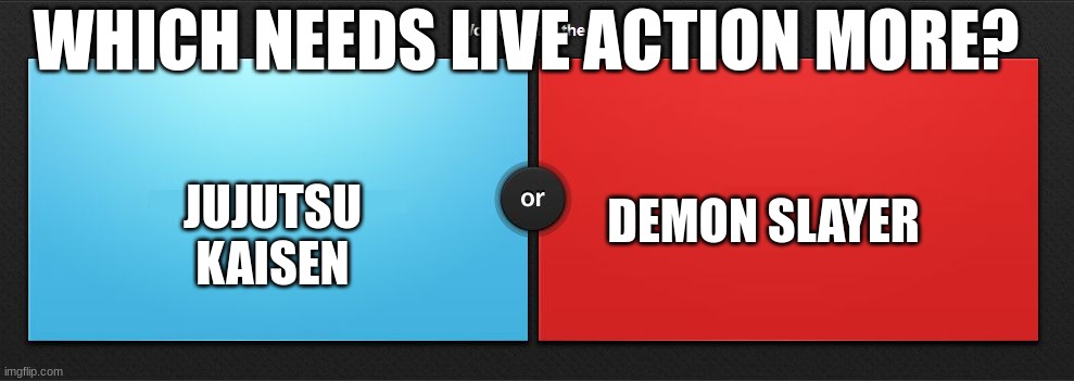 e | WHICH NEEDS LIVE ACTION MORE? JUJUTSU KAISEN; DEMON SLAYER | image tagged in would you rather,anime | made w/ Imgflip meme maker