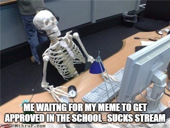 why are they so slow | ME WAITNG FOR MY MEME TO GET APPROVED IN THE SCHOOL_SUCKS STREAM | image tagged in waiting skeleton,memes | made w/ Imgflip meme maker