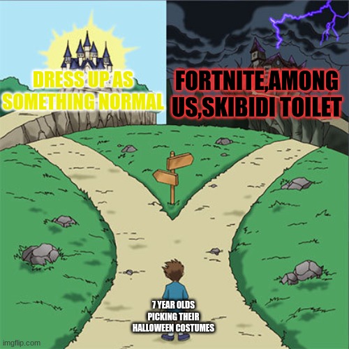 7 year olds now | FORTNITE,AMONG US,SKIBIDI TOILET; DRESS UP AS SOMETHING NORMAL; 7 YEAR OLDS PICKING THEIR HALLOWEEN COSTUMES | image tagged in two paths | made w/ Imgflip meme maker