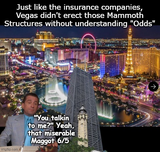 "You heard things, I insulted him, I insulted him a lil bit, a lil bit" | Just like the insurance companies, Vegas didn't erect those Mammoth Structures without understanding "Odds"; "You talkin to me?" Yeah, that miserable Maggot 6/5 | image tagged in dinero vegas odds trump meme | made w/ Imgflip meme maker