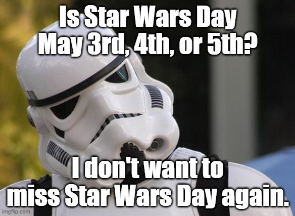 Confused stormtrooper | Is Star Wars Day May 3rd, 4th, or 5th? I don't want to miss Star Wars Day again. | image tagged in confused stormtrooper | made w/ Imgflip meme maker
