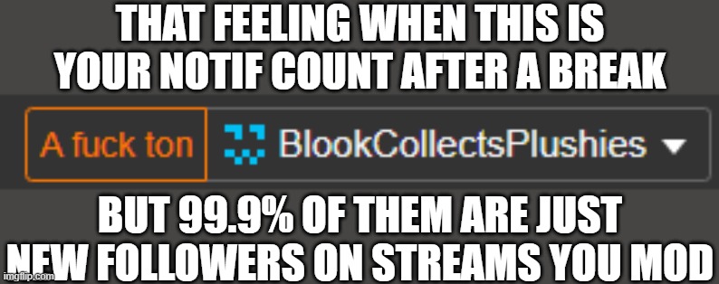 THAT FEELING WHEN THIS IS YOUR NOTIF COUNT AFTER A BREAK; BUT 99.9% OF THEM ARE JUST NEW FOLLOWERS ON STREAMS YOU MOD | made w/ Imgflip meme maker