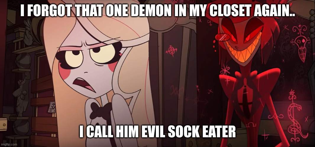 anyone know this dude? | I FORGOT THAT ONE DEMON IN MY CLOSET AGAIN.. I CALL HIM EVIL SOCK EATER | image tagged in hazbin hotel | made w/ Imgflip meme maker