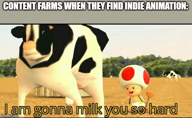 Meme | CONTENT FARMS WHEN THEY FIND INDIE ANIMATION: | image tagged in i am gonna milk you so hard | made w/ Imgflip meme maker