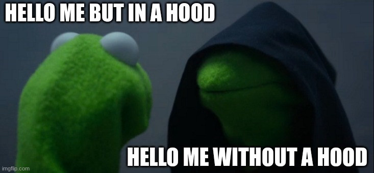 Evil Kermit | HELLO ME BUT IN A HOOD; HELLO ME WITHOUT A HOOD | image tagged in memes,evil kermit,bone hurting juice | made w/ Imgflip meme maker