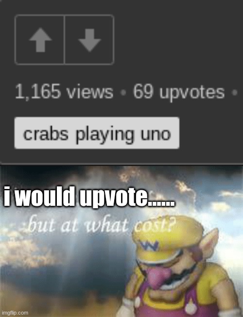 i would upvote...... | image tagged in i've won but at what cost | made w/ Imgflip meme maker