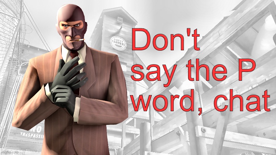 TF2 spy casual yapping temp | Don't say the P word, chat | image tagged in tf2 spy casual yapping temp | made w/ Imgflip meme maker