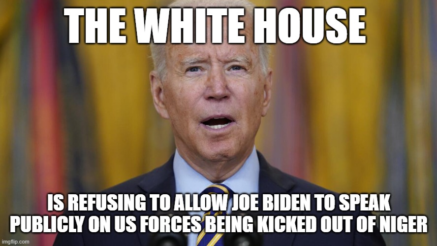 Misspoken | THE WHITE HOUSE; IS REFUSING TO ALLOW JOE BIDEN TO SPEAK PUBLICLY ON US FORCES BEING KICKED OUT OF NIGER | image tagged in dementia,white house,niger,africa,russia,black ops | made w/ Imgflip meme maker