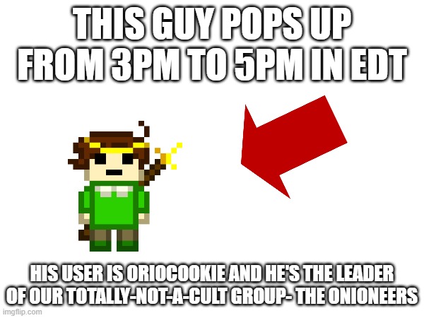 he's epic | THIS GUY POPS UP FROM 3PM TO 5PM IN EDT; HIS USER IS ORIOCOOKIE AND HE'S THE LEADER OF OUR TOTALLY-NOT-A-CULT GROUP- THE ONIONEERS | image tagged in e | made w/ Imgflip meme maker