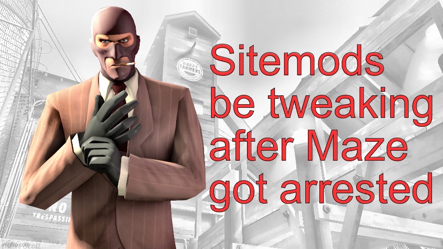 TF2 spy casual yapping temp | Sitemods be tweaking after Maze got arrested | image tagged in tf2 spy casual yapping temp | made w/ Imgflip meme maker